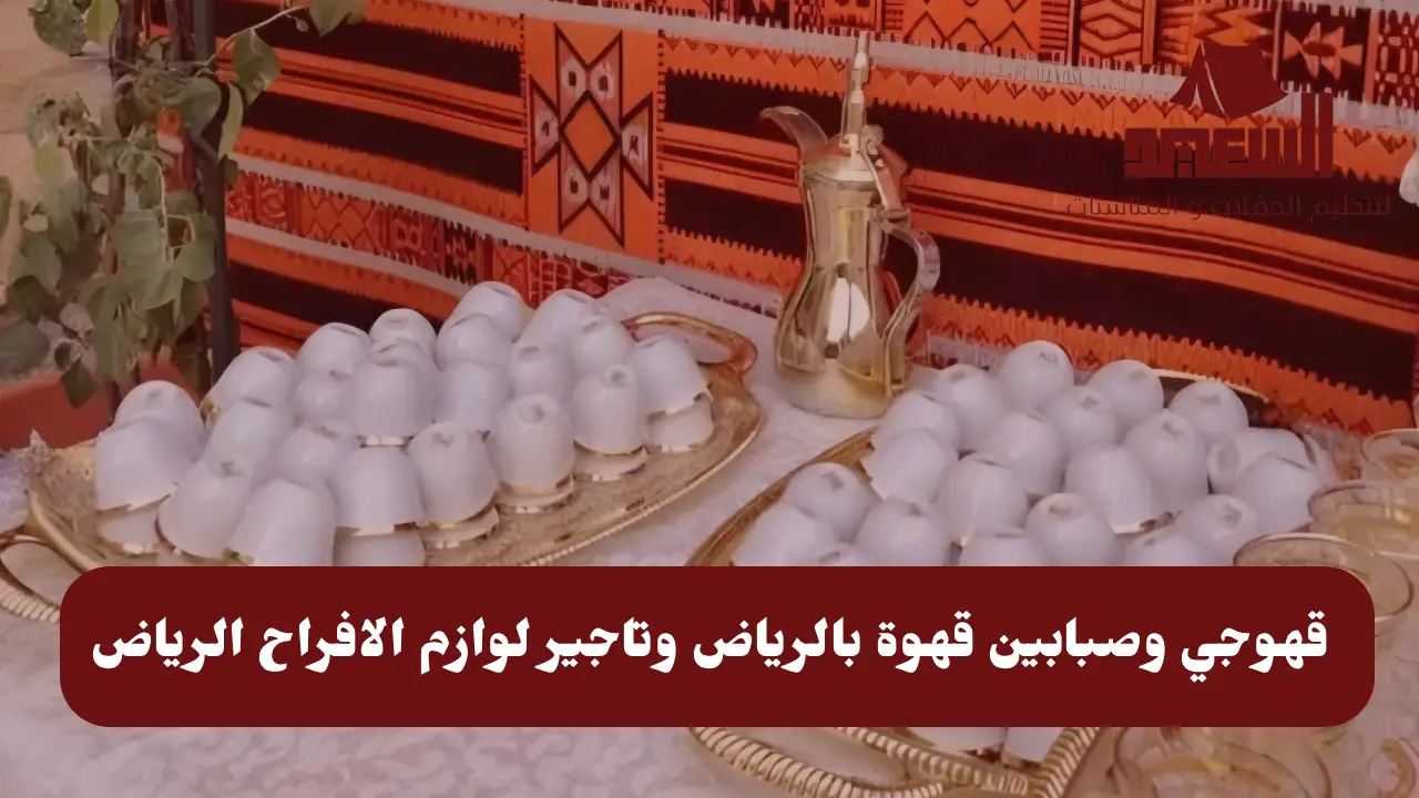 قهوجي وصبابين قهوة بالرياض وتاجير لوازم الافراح الرياض